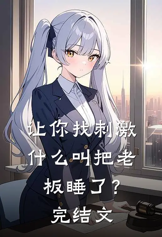 让你找刺激，什么叫把老板睡了？完结文