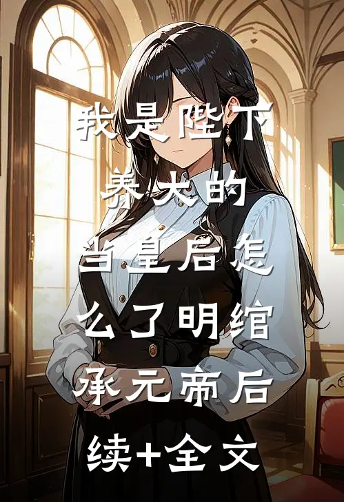 我是陛下养大的，当皇后怎么了明绾承元帝后续+全文