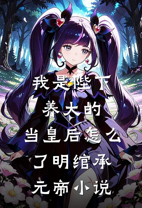 我是陛下养大的，当皇后怎么了明绾承元帝小说