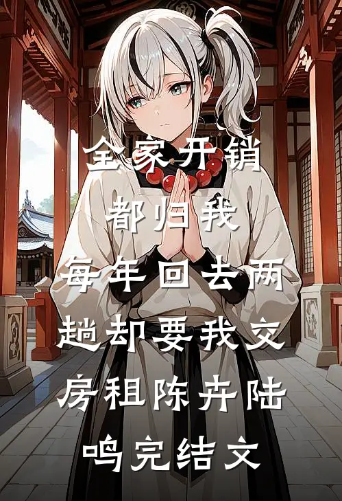 全家开销都归我，每年回去两趟却要我交房租陈卉陆鸣完结文
