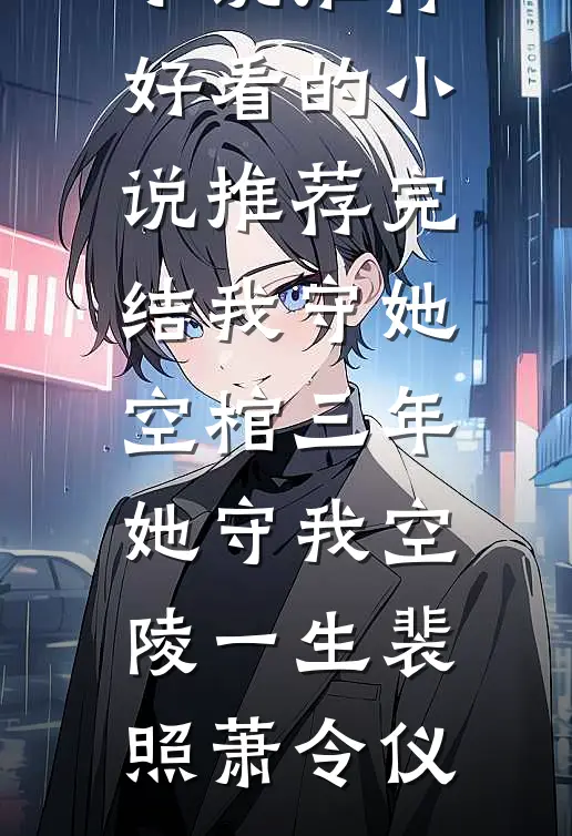 我守她空棺三年，她守我空陵一生裴照萧令仪最新完本小说推荐_好看的小说推荐完结我守她空棺三年，她守我空陵一生裴照萧令仪