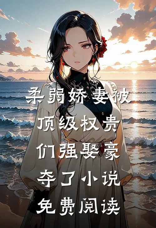 柔弱娇妻被顶级权贵们强娶豪夺了小说免费阅读
