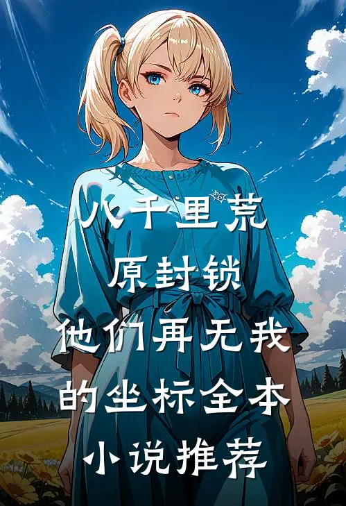 八千里荒原封锁，他们再无我的坐标全本小说推荐