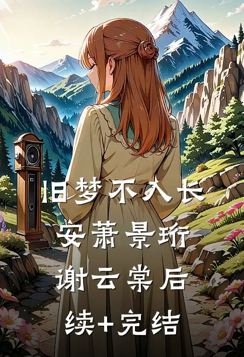 旧梦不入长安萧景珩谢云棠后续+完结