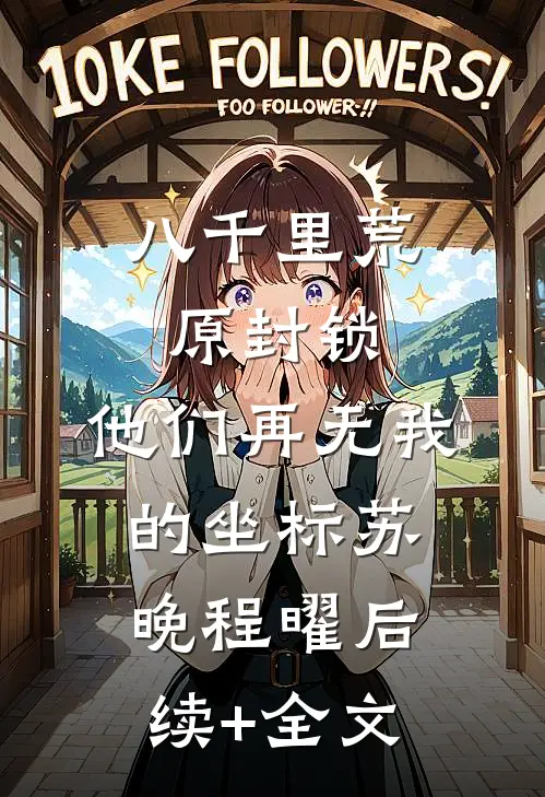 八千里荒原封锁，他们再无我的坐标苏晚程曜后续+全文