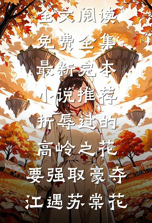 折辱过的高岭之花，要强取豪夺(江遇苏棠花)全文阅读免费全集_最新完本小说推荐折辱过的高岭之花，要强取豪夺江遇苏棠花