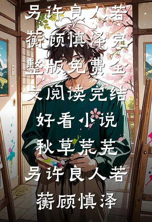 秋草荒芜，另许良人(若蘅顾慎泽)完整版免费全文阅读_完结好看小说秋草荒芜，另许良人若蘅顾慎泽