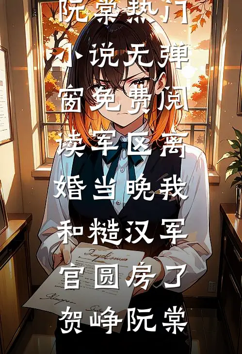 军区离婚当晚我和糙汉军官圆房了贺峥阮棠热门小说_无弹窗免费阅读军区离婚当晚我和糙汉军官圆房了贺峥阮棠