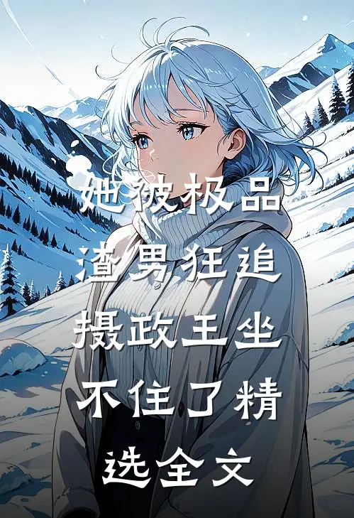她被极品渣男狂追,摄政王坐不住了精选全文免费