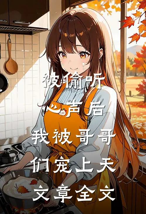 被偷听心声后，我被哥哥们宠上天文章全文