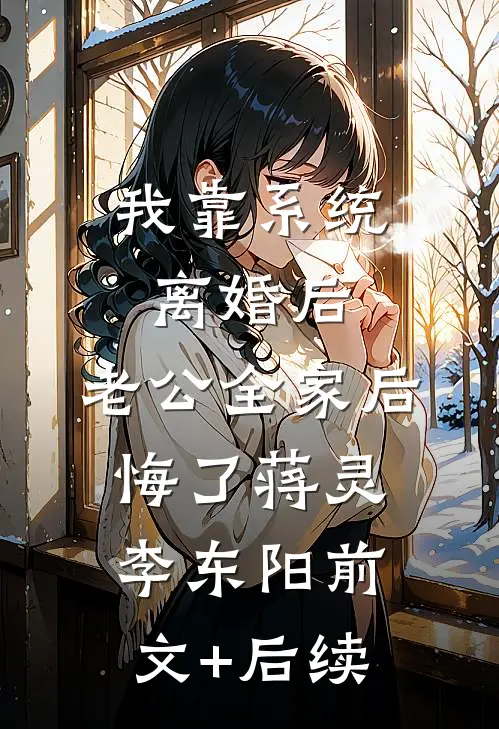 我靠系统离婚后，老公全家后悔了蒋灵李东阳前文+后续