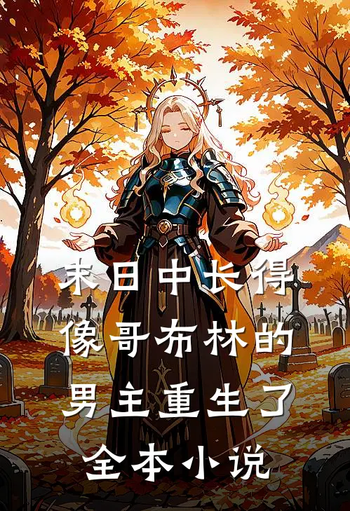 末日中长得像哥布林的男主重生了全本小说