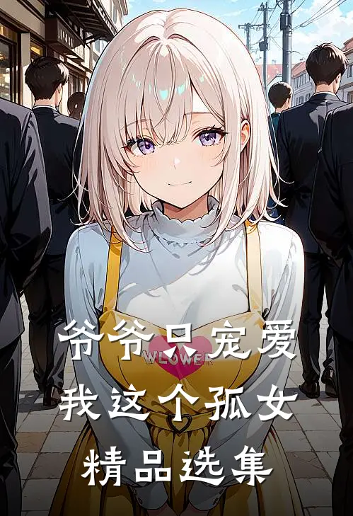 爷爷只宠爱我这个孤女精品选集