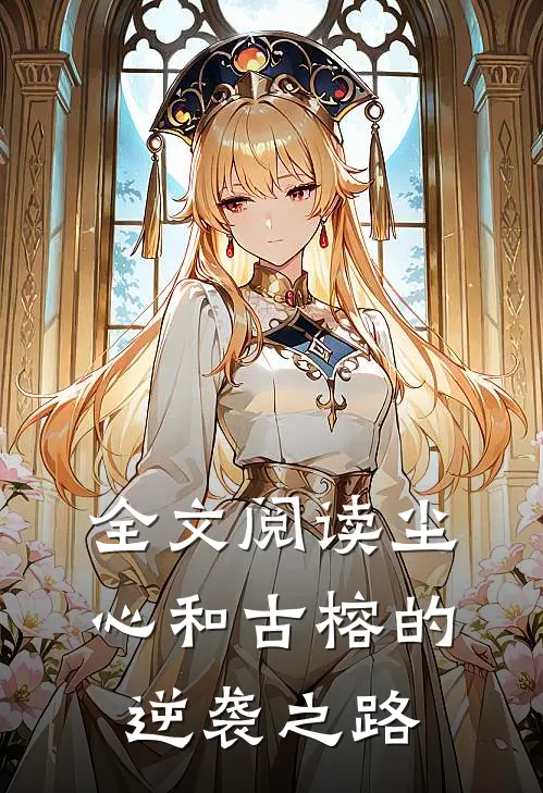 全文阅读尘心和古榕的逆袭之路