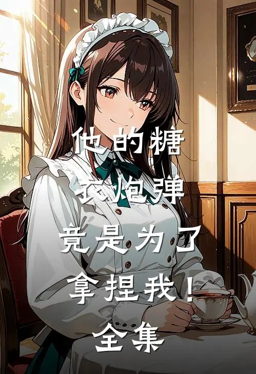 他的糖衣炮弹,竟是为了拿捏我!全集免费阅读