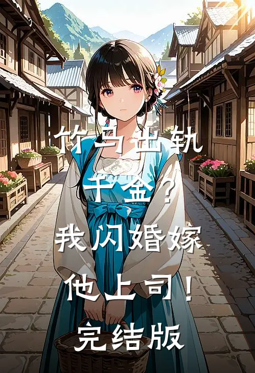 竹马出轨千金?我闪婚嫁他上司!完结版在线观看