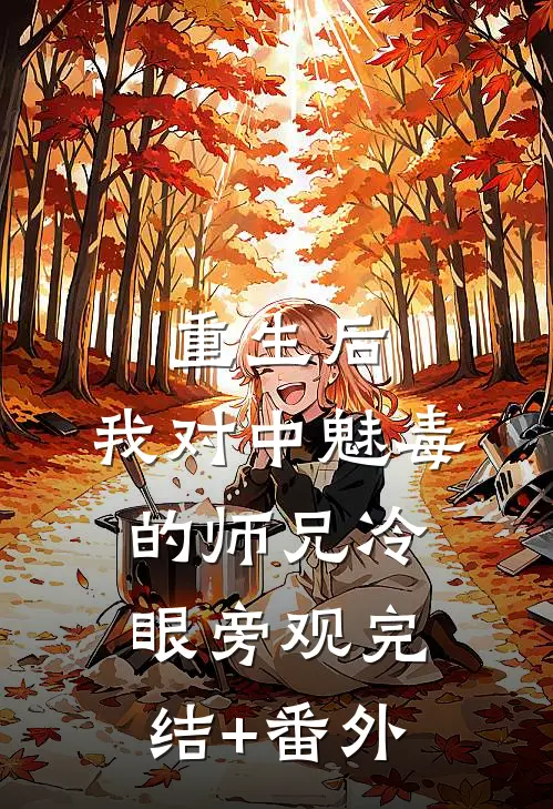 重生后，我对中魅毒的师兄冷眼旁观完结+番外