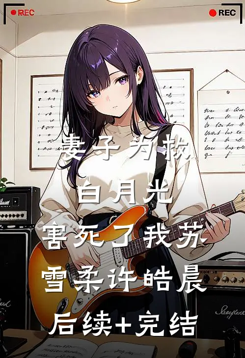 妻子为救白月光，害死了我苏雪柔许皓晨后续+完结