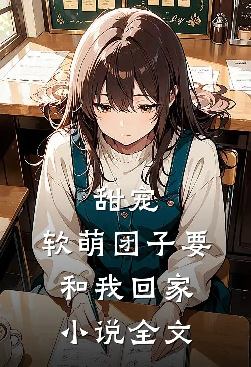 甜宠软萌团子要和我回家全文在线阅读