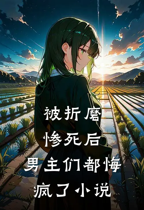 被折磨惨死后,男主们都悔疯了