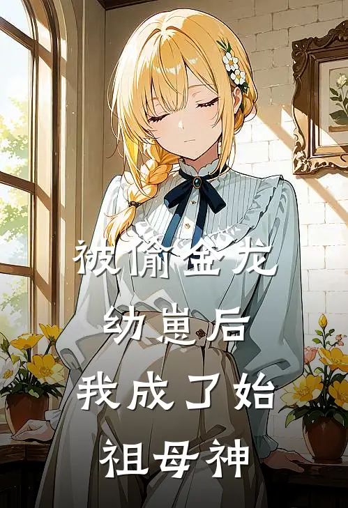 被偷金龙幼崽后,我成了始祖母神全集免费观看