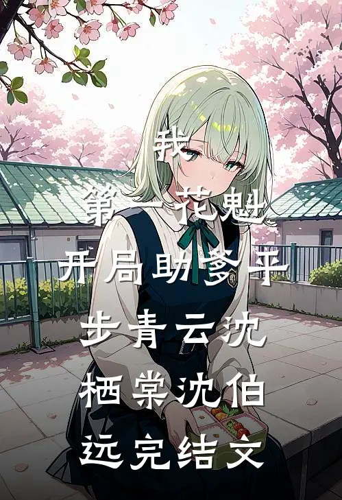 我，第一花魁，开局助爹平步青云沈栖棠沈伯远完结文