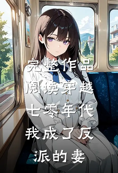 完整作品阅读穿越七零年代，我成了反派的妻