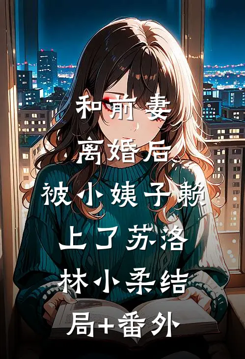 和前妻离婚后，被小姨子赖上了苏洛林小柔结局+番外