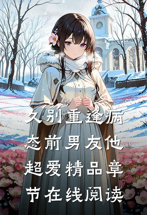 久别重逢病态前男友他超爱精品章节在线阅读