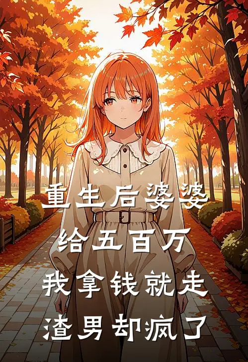 重生后婆婆给五百万,我拿钱就走,渣男却疯了免费阅读