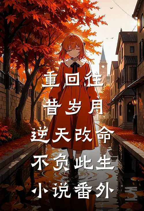 重回往昔岁月，逆天改命不负此生小说番外