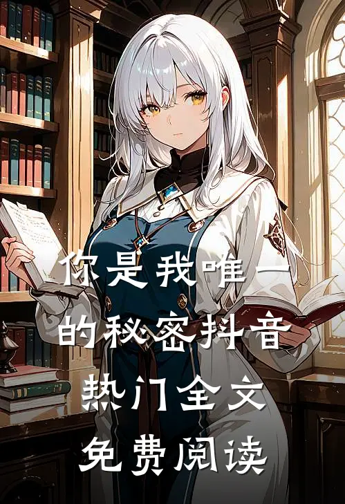 你是我唯一的秘密抖音热门全文免费阅读