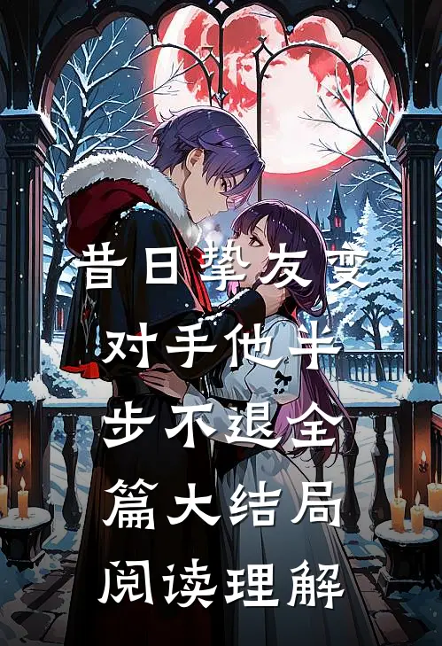 昔日挚友变对手他半步不退全篇大结局阅读理解