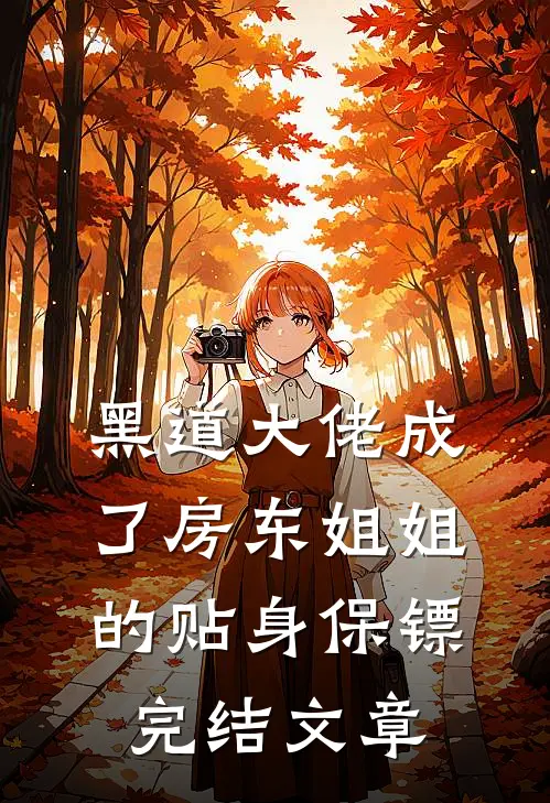 黑道大佬成了房东姐姐的贴身保镖完结文章