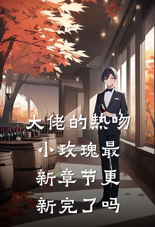 大佬的热吻小玫瑰最新章节更新完了吗