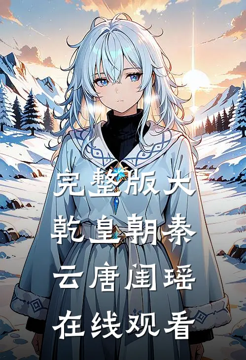 完整版大乾皇朝秦云唐闺瑶在线观看