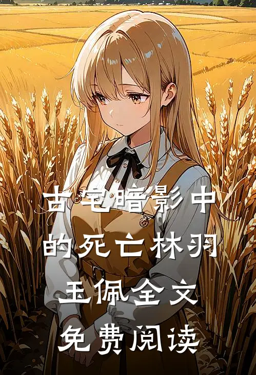 古宅暗影中的死亡林羽玉佩全文免费阅读