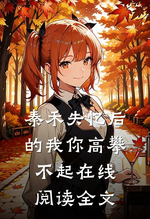 秦禾失忆后的我你高攀不起在线阅读全文