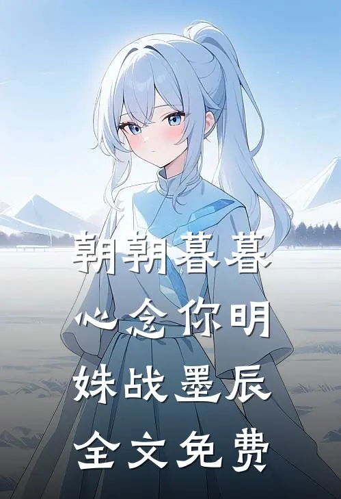 朝朝暮暮心念你明姝战墨辰全文免费
