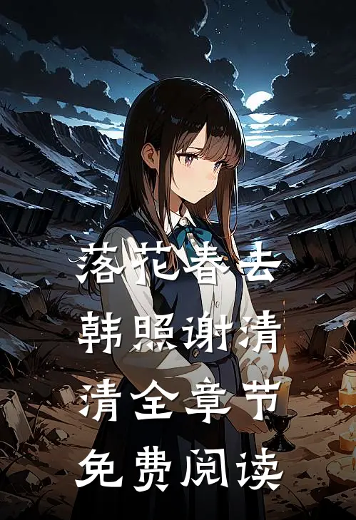 落花春去韩照谢清清全章节免费阅读