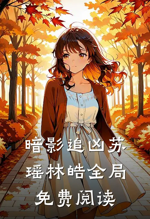 暗影追凶苏瑶林皓全局免费阅读