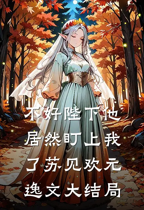 不好陛下他居然盯上我了苏见欢元逸文大结局