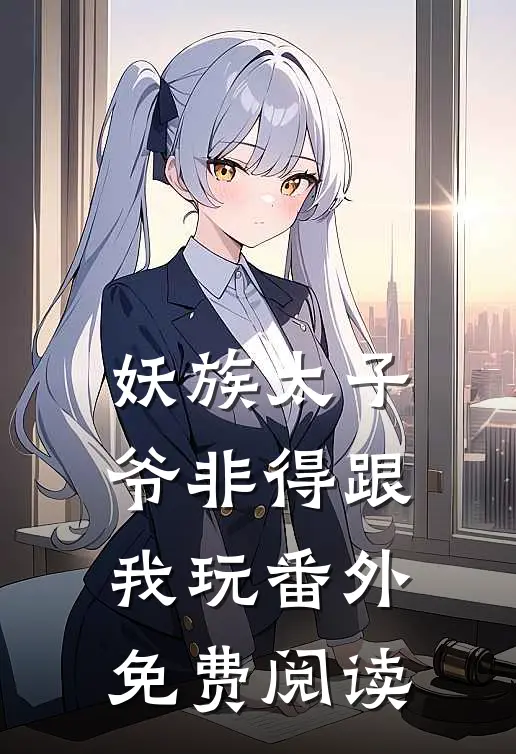 妖族太子爷非得跟我玩 番外免费阅读