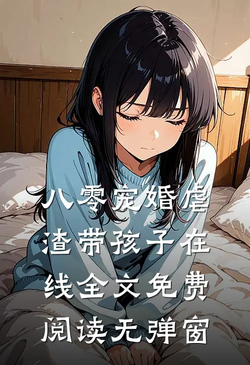 八零宠婚虐渣带孩子在线全文免费阅读无弹窗