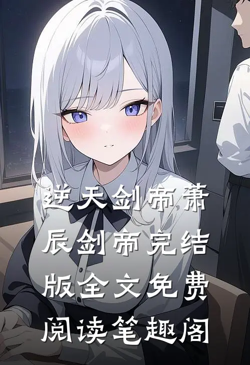 逆天剑帝萧辰剑帝完结版全文免费阅读笔趣阁