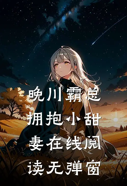 晚川霸总拥抱小甜妻在线阅读无弹窗
