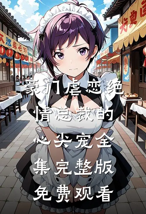 豪门虐恋绝情总裁的心尖宠全集完整版免费观看
