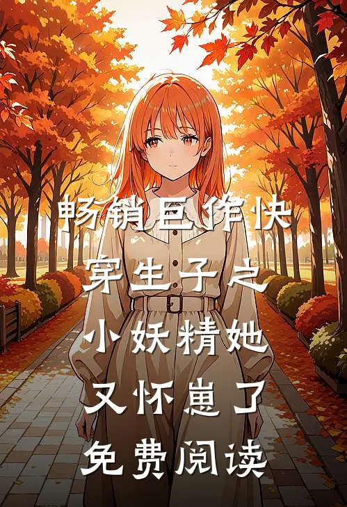 畅销巨作快穿生子之小妖精她又怀崽了免费阅读