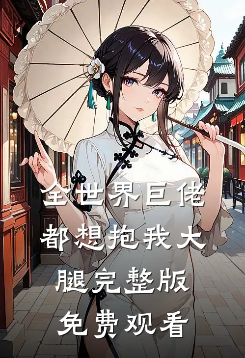 全世界巨佬都想抱我大腿完整版免费观看