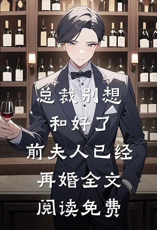 总裁别想和好了,前夫人已经再婚全文阅读免费